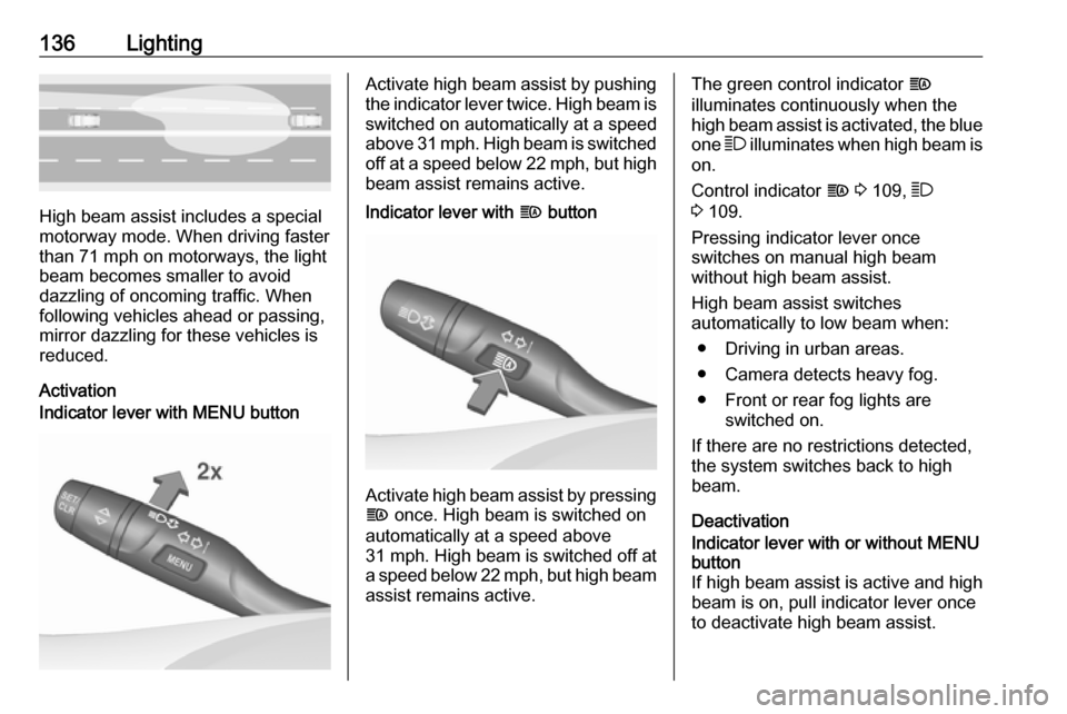 VAUXHALL INSIGNIA 2019  Owners Manual 136Lighting
High beam assist includes a special
motorway mode. When driving faster
than 71 mph on motorways, the light
beam becomes smaller to avoid
dazzling of oncoming traffic. When
following vehicl