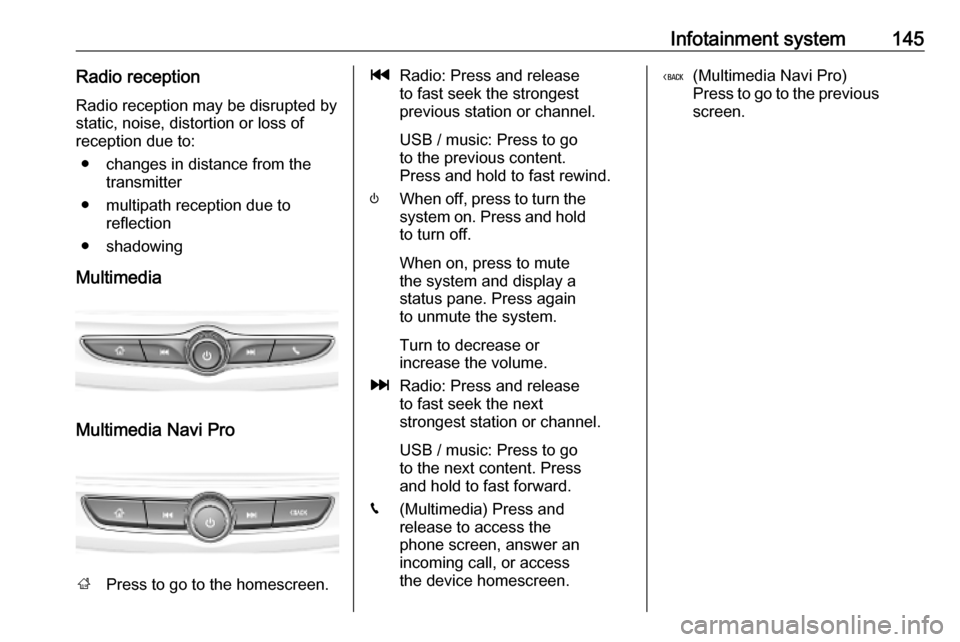 VAUXHALL INSIGNIA 2019  Owners Manual Infotainment system145Radio receptionRadio reception may be disrupted bystatic, noise, distortion or loss of
reception due to:
● changes in distance from the transmitter
● multipath reception due 