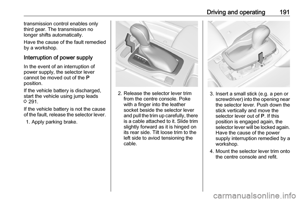 VAUXHALL INSIGNIA 2019  Owners Manual Driving and operating191transmission control enables only
third gear. The transmission no
longer shifts automatically.
Have the cause of the fault remedied
by a workshop.
Interruption of power supply

