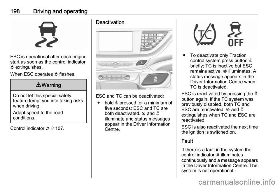 VAUXHALL INSIGNIA 2019  Owners Manual 198Driving and operating
ESC is operational after each engine
start as soon as the control indicator
b  extinguishes.
When ESC operates  b flashes.
9 Warning
Do not let this special safety
feature tem