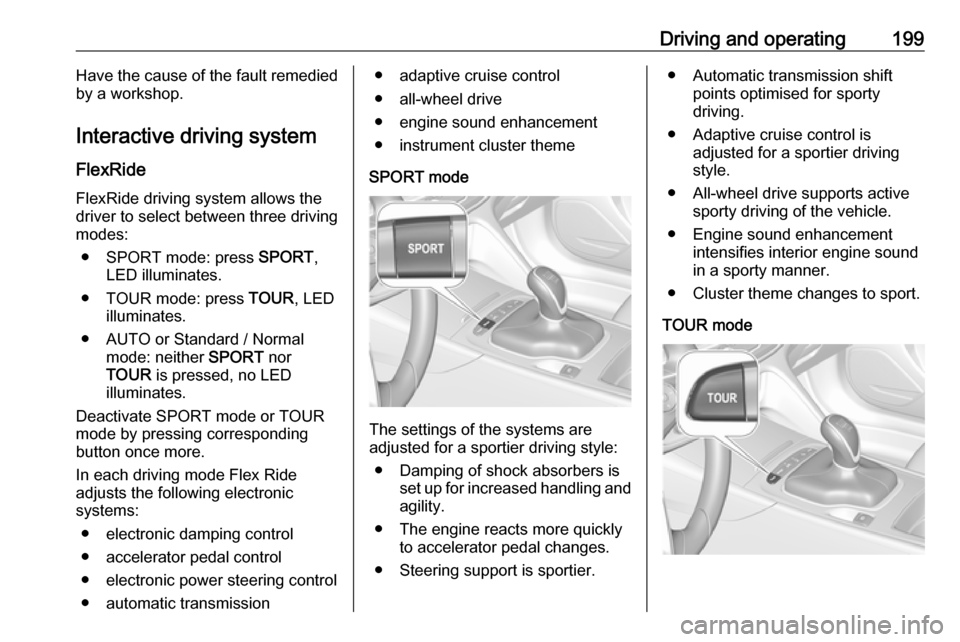 VAUXHALL INSIGNIA 2019  Owners Manual Driving and operating199Have the cause of the fault remedied
by a workshop.
Interactive driving system FlexRide
FlexRide driving system allows the
driver to select between three driving
modes:
● SPO