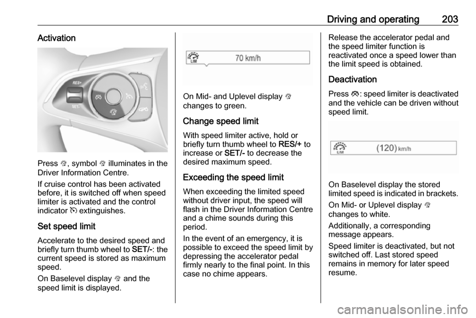 VAUXHALL INSIGNIA 2019  Owners Manual Driving and operating203Activation
Press L, symbol  L illuminates in the
Driver Information Centre.
If cruise control has been activated
before, it is switched off when speed
limiter is activated and 