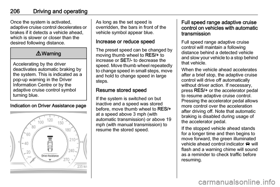 VAUXHALL INSIGNIA 2019  Owners Manual 206Driving and operatingOnce the system is activated,
adaptive cruise control decelerates or
brakes if it detects a vehicle ahead,
which is slower or closer than the
desired following distance.9 Warni