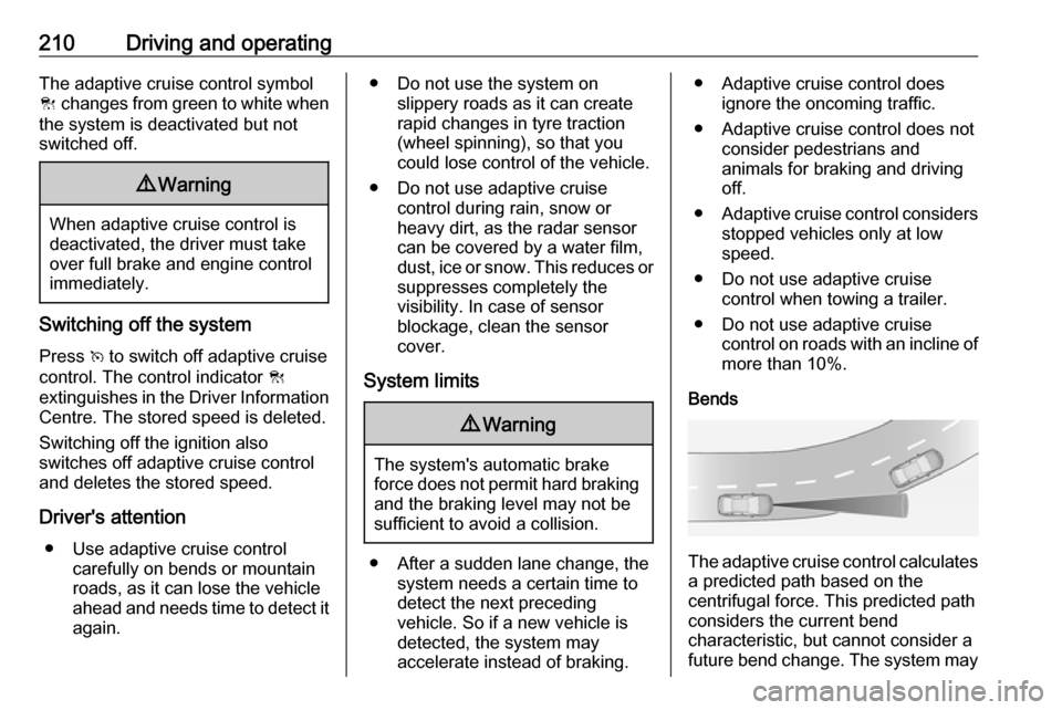 VAUXHALL INSIGNIA 2019 User Guide 210Driving and operatingThe adaptive cruise control symbol
C changes from green to white when
the system is deactivated but not
switched off.9 Warning
When adaptive cruise control is
deactivated, the VAUXHALL INSIGNIA 2019 User Guide 210Driving and operatingThe adaptive cruise control symbol
C changes from green to white when
the system is deactivated but not
switched off.9 Warning
When adaptive cruise control is
deactivated, the