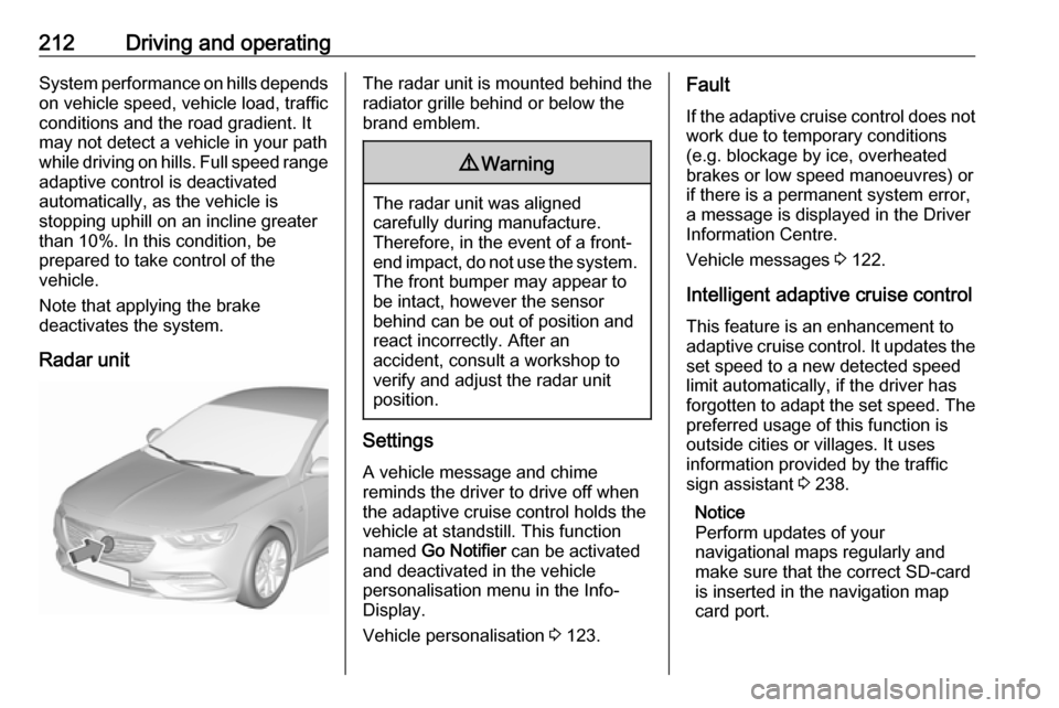 VAUXHALL INSIGNIA 2019  Owners Manual 212Driving and operatingSystem performance on hills depends
on vehicle speed, vehicle load, traffic
conditions and the road gradient. It
may not detect a vehicle in your path
while driving on hills. F