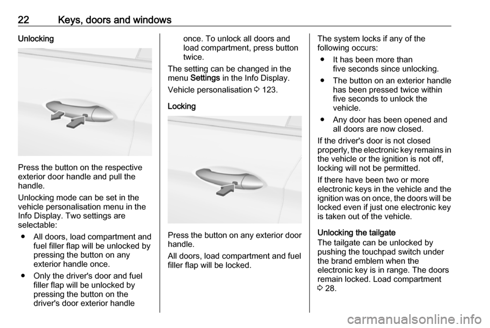 VAUXHALL INSIGNIA 2019 Owners Manual 22Keys, doors and windowsUnlocking
Press the button on the respective
exterior door handle and pull the
handle.
Unlocking mode can be set in the
vehicle personalisation menu in the
Info Display. Two s VAUXHALL INSIGNIA 2019 Owners Manual 22Keys, doors and windowsUnlocking
Press the button on the respective
exterior door handle and pull the
handle.
Unlocking mode can be set in the
vehicle personalisation menu in the
Info Display. Two s