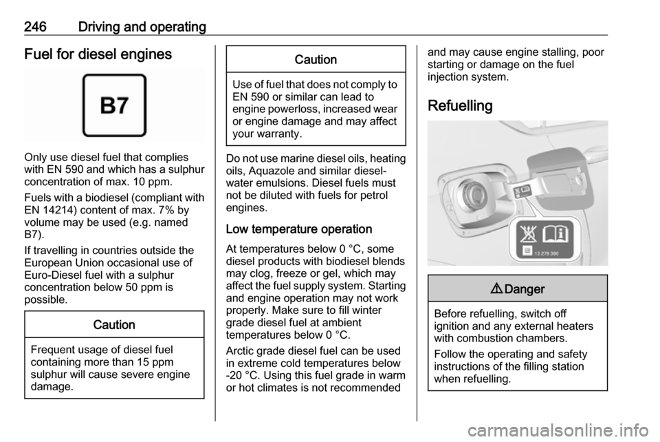 VAUXHALL INSIGNIA 2019  Owners Manual 246Driving and operatingFuel for diesel engines
Only use diesel fuel that complies
with EN 590  and which has a sulphur
concentration of max. 10 ppm.
Fuels with a biodiesel (compliant with
EN 14214) c