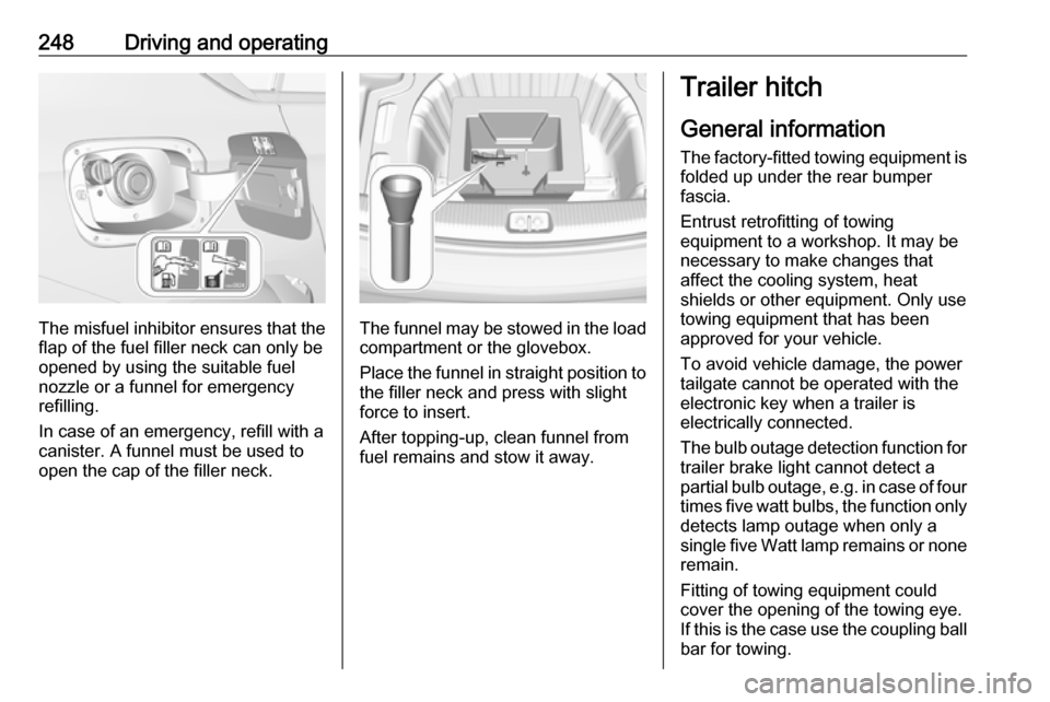 VAUXHALL INSIGNIA 2019 Service Manual 248Driving and operating
The misfuel inhibitor ensures that theflap of the fuel filler neck can only be
opened by using the suitable fuel
nozzle or a funnel for emergency
refilling.
In case of an emer VAUXHALL INSIGNIA 2019 Service Manual 248Driving and operating
The misfuel inhibitor ensures that theflap of the fuel filler neck can only be
opened by using the suitable fuel
nozzle or a funnel for emergency
refilling.
In case of an emer