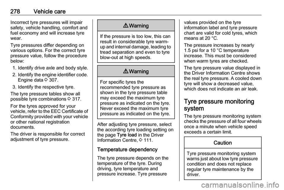 VAUXHALL INSIGNIA 2019  Owners Manual 278Vehicle careIncorrect tyre pressures will impair
safety, vehicle handling, comfort and
fuel economy and will increase tyre
wear.
Tyre pressures differ depending on
various options. For the correct 