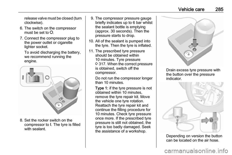 VAUXHALL INSIGNIA 2019 Owners Manual Vehicle care285release valve must be closed (turnclockwise).
6. The switch on the compressor must be set to J.
7. Connect the compressor plug to the power outlet or cigarette
lighter socket.
To avoid VAUXHALL INSIGNIA 2019 Owners Manual Vehicle care285release valve must be closed (turnclockwise).
6. The switch on the compressor must be set to J.
7. Connect the compressor plug to the power outlet or cigarette
lighter socket.
To avoid