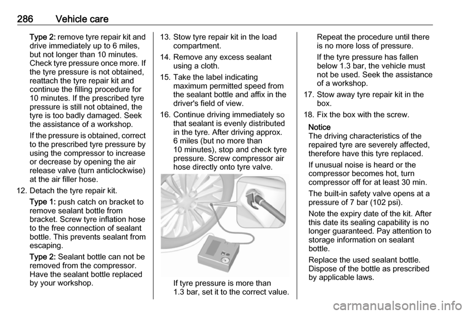 VAUXHALL INSIGNIA 2019  Owners Manual 286Vehicle careType 2: remove tyre repair kit and
drive immediately up to 6 miles,
but not longer than 10 minutes.
Check tyre pressure once more. If
the tyre pressure is not obtained,
reattach the tyr