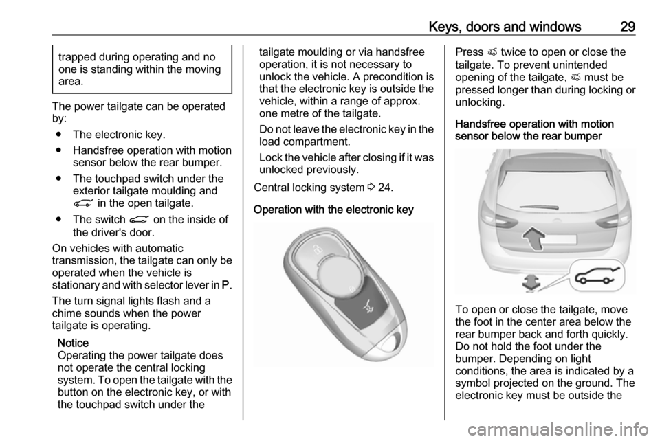 VAUXHALL INSIGNIA 2019 Owners Manual Keys, doors and windows29trapped during operating and no
one is standing within the moving
area.
The power tailgate can be operated
by:
● The electronic key.
● Handsfree operation with motion sens VAUXHALL INSIGNIA 2019 Owners Manual Keys, doors and windows29trapped during operating and no
one is standing within the moving
area.
The power tailgate can be operated
by:
● The electronic key.
● Handsfree operation with motion sens