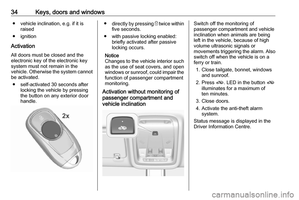 VAUXHALL INSIGNIA 2019 Owners Manual 34Keys, doors and windows● vehicle inclination, e.g. if it israised
● ignition
Activation All doors must be closed and the
electronic key of the electronic key
system must not remain in the
vehicl VAUXHALL INSIGNIA 2019 Owners Manual 34Keys, doors and windows● vehicle inclination, e.g. if it israised
● ignition
Activation All doors must be closed and the
electronic key of the electronic key
system must not remain in the
vehicl