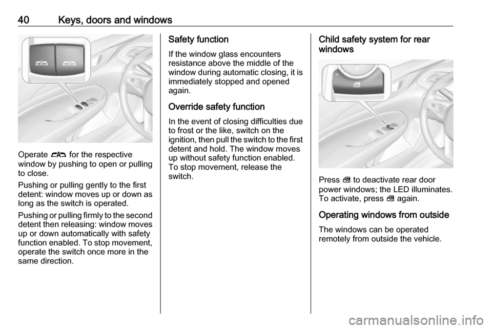 VAUXHALL INSIGNIA 2019 Service Manual 40Keys, doors and windows
Operate # for the respective
window by pushing to open or pulling to close.
Pushing or pulling gently to the first
detent: window moves up or down as long as the switch is op VAUXHALL INSIGNIA 2019 Service Manual 40Keys, doors and windows
Operate # for the respective
window by pushing to open or pulling to close.
Pushing or pulling gently to the first
detent: window moves up or down as long as the switch is op
