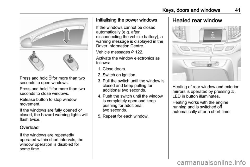 VAUXHALL INSIGNIA 2019 Service Manual Keys, doors and windows41
Press and hold c for more than two
seconds to open windows.
Press and hold e for more than two
seconds to close windows.
Release button to stop window
movement.
If the windo VAUXHALL INSIGNIA 2019 Service Manual Keys, doors and windows41
Press and hold c for more than two
seconds to open windows.
Press and hold e for more than two
seconds to close windows.
Release button to stop window
movement.
If the windo