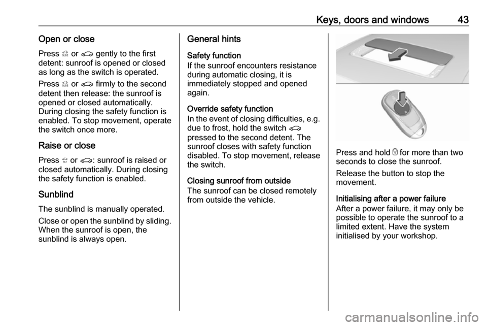 VAUXHALL INSIGNIA 2019 Service Manual Keys, doors and windows43Open or closePress * or r gently to the first
detent: sunroof is opened or closed as long as the switch is operated.
Press * or r firmly to the second
detent then releas VAUXHALL INSIGNIA 2019 Service Manual Keys, doors and windows43Open or closePress * or r gently to the first
detent: sunroof is opened or closed as long as the switch is operated.
Press * or r firmly to the second
detent then releas