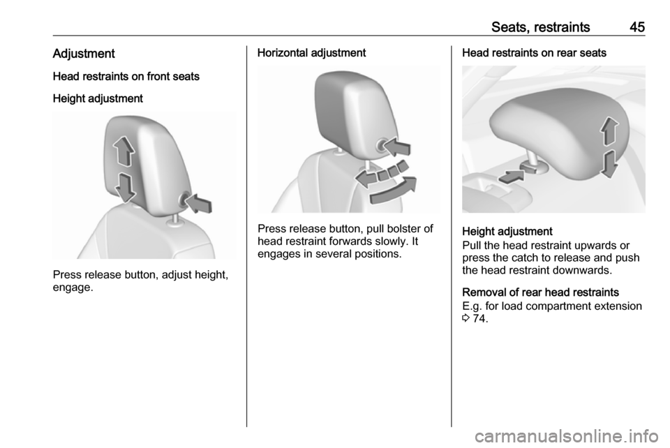 VAUXHALL INSIGNIA 2019  Owners Manual Seats, restraints45AdjustmentHead restraints on front seats
Height adjustment
Press release button, adjust height,
engage.
Horizontal adjustment
Press release button, pull bolster of
head restraint fo