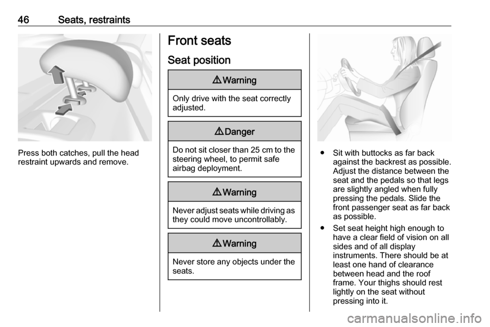 VAUXHALL INSIGNIA 2019  Owners Manual 46Seats, restraints
Press both catches, pull the head
restraint upwards and remove.
Front seats
Seat position9 Warning
Only drive with the seat correctly
adjusted.
9 Danger
Do not sit closer than  25 