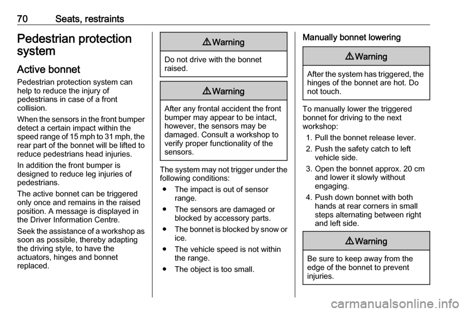 VAUXHALL INSIGNIA 2019  Owners Manual 70Seats, restraintsPedestrian protection
system
Active bonnet Pedestrian protection system can
help to reduce the injury of
pedestrians in case of a front
collision.
When the sensors in the front bump