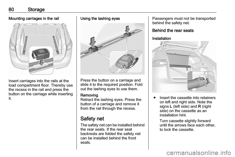 VAUXHALL INSIGNIA 2019  Owners Manual 80StorageMounting carriages in the rail
Insert carriages into the rails at the
load compartment floor. Thereby use
the recess in the rail and press the
button on the carriage while inserting
it.
Using