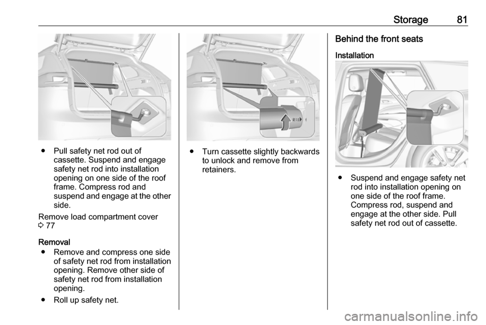 VAUXHALL INSIGNIA 2019  Owners Manual Storage81
● Pull safety net rod out ofcassette. Suspend and engage
safety net rod into installation
opening on one side of the roof
frame. Compress rod and
suspend and engage at the other
side.
Remo