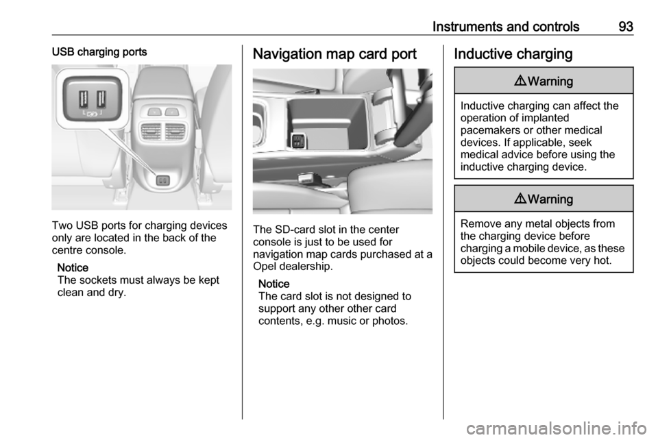 VAUXHALL INSIGNIA 2019 Owners Manual Instruments and controls93USB charging ports
Two USB ports for charging devices
only are located in the back of the
centre console.
Notice
The sockets must always be kept clean and dry.
Navigation map