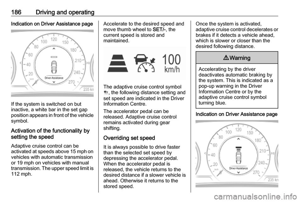 VAUXHALL INSIGNIA 2019.5  Owners Manual 186Driving and operatingIndication on Driver Assistance page
If the system is switched on but
inactive, a white bar in the set gap
position appears in front of the vehicle symbol.
Activation of the fu