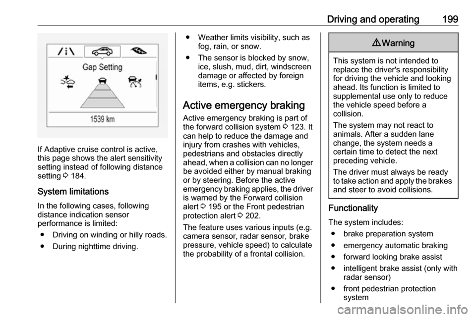 VAUXHALL INSIGNIA 2019.5  Owners Manual Driving and operating199
If Adaptive cruise control is active,
this page shows the alert sensitivity
setting instead of following distance setting  3 184.
System limitations
In the following cases, fo