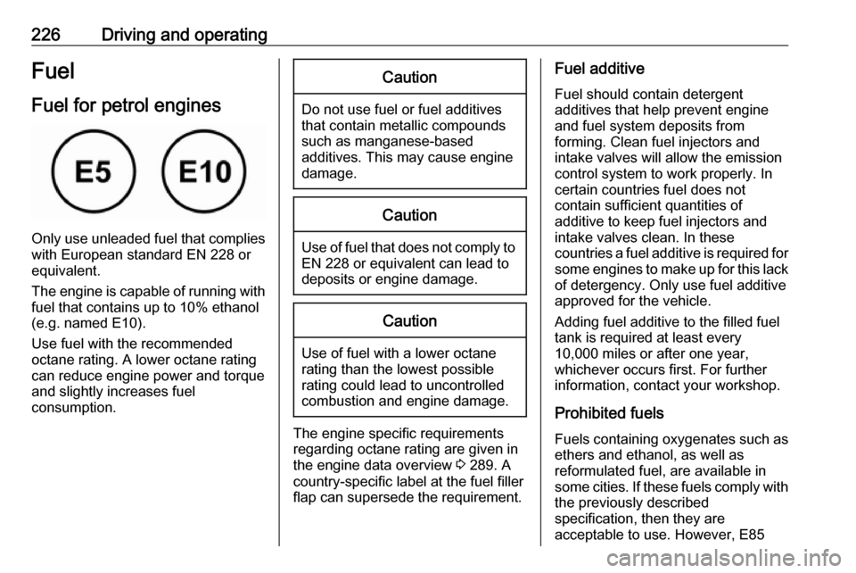 VAUXHALL INSIGNIA 2019.5 Repair Manual 226Driving and operatingFuel
Fuel for petrol engines
Only use unleaded fuel that complies
with European standard EN 228 or
equivalent.
The engine is capable of running with
fuel that contains up to 10 VAUXHALL INSIGNIA 2019.5 Repair Manual 226Driving and operatingFuel
Fuel for petrol engines
Only use unleaded fuel that complies
with European standard EN 228 or
equivalent.
The engine is capable of running with
fuel that contains up to 10