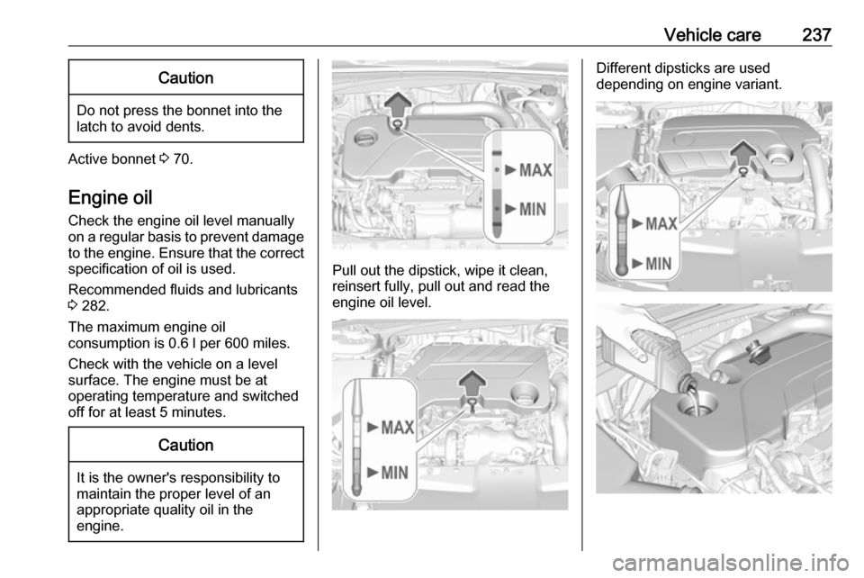 VAUXHALL INSIGNIA 2019.5  Owners Manual Vehicle care237Caution
Do not press the bonnet into the
latch to avoid dents.
Active bonnet  3 70.
Engine oil
Check the engine oil level manually
on a regular basis to prevent damage
to the engine. En