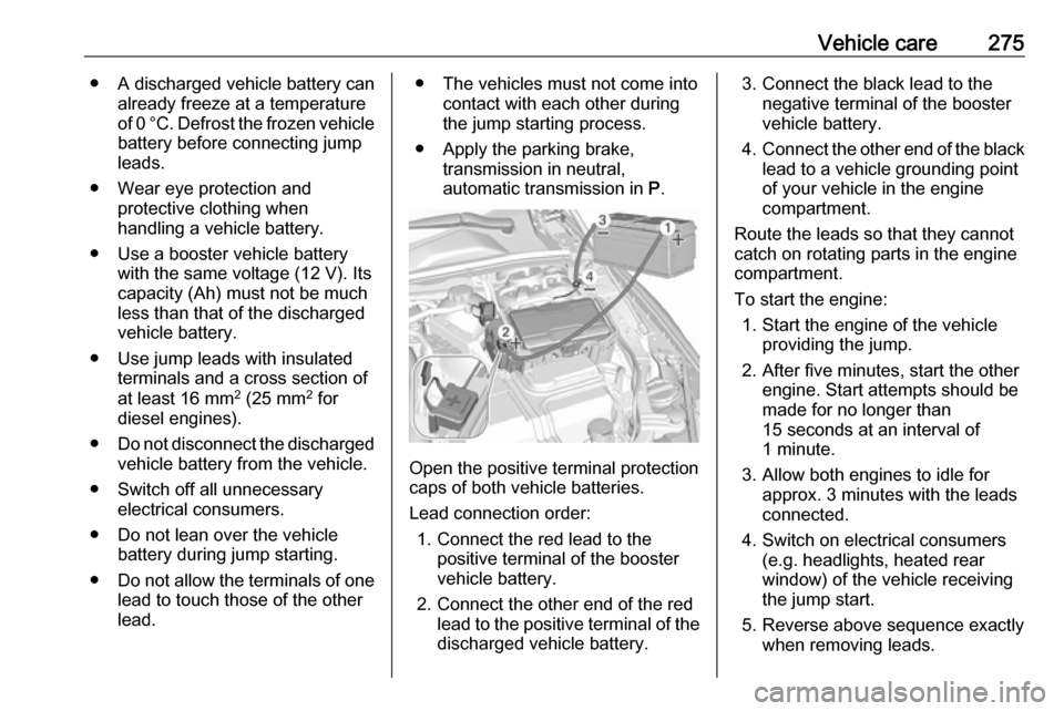 VAUXHALL INSIGNIA 2019.5  Owners Manual Vehicle care275● A discharged vehicle battery canalready freeze at a temperature
of 0 °C. Defrost the frozen vehicle battery before connecting jump
leads.
● Wear eye protection and protective clo