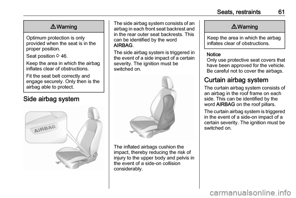 VAUXHALL INSIGNIA 2019.5  Owners Manual Seats, restraints619Warning
Optimum protection is only
provided when the seat is in the
proper position.
Seat position  3 46.
Keep the area in which the airbag
inflates clear of obstructions.
Fit the 