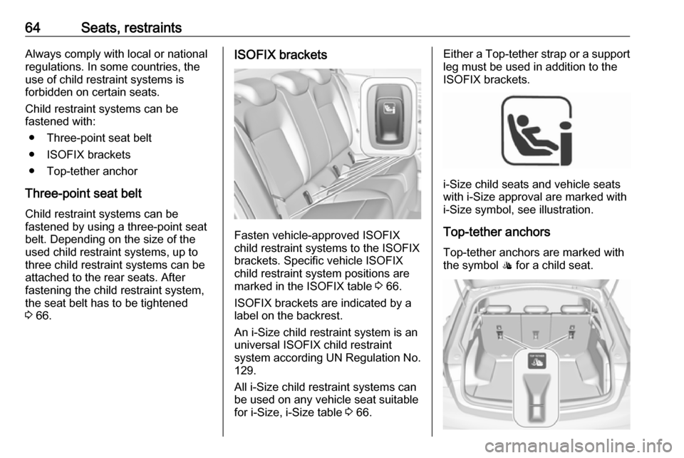 VAUXHALL INSIGNIA 2019.5  Owners Manual 64Seats, restraintsAlways comply with local or national
regulations. In some countries, the
use of child restraint systems is
forbidden on certain seats.
Child restraint systems can be
fastened with:
