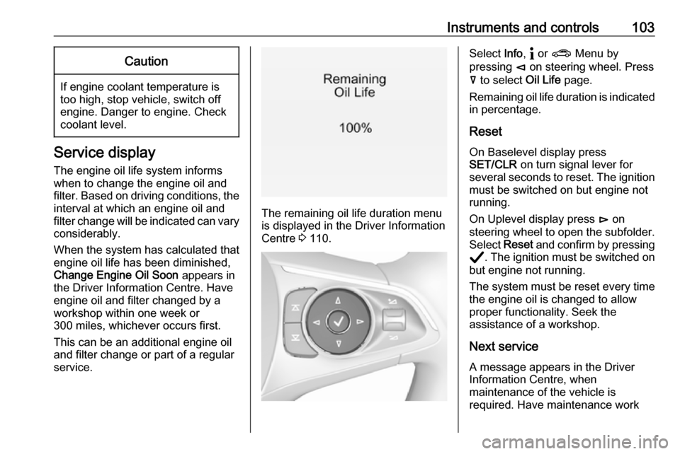 VAUXHALL INSIGNIA 2020  Owners Manual Instruments and controls103Caution
If engine coolant temperature is
too high, stop vehicle, switch off
engine. Danger to engine. Check
coolant level.
Service display
The engine oil life system informs