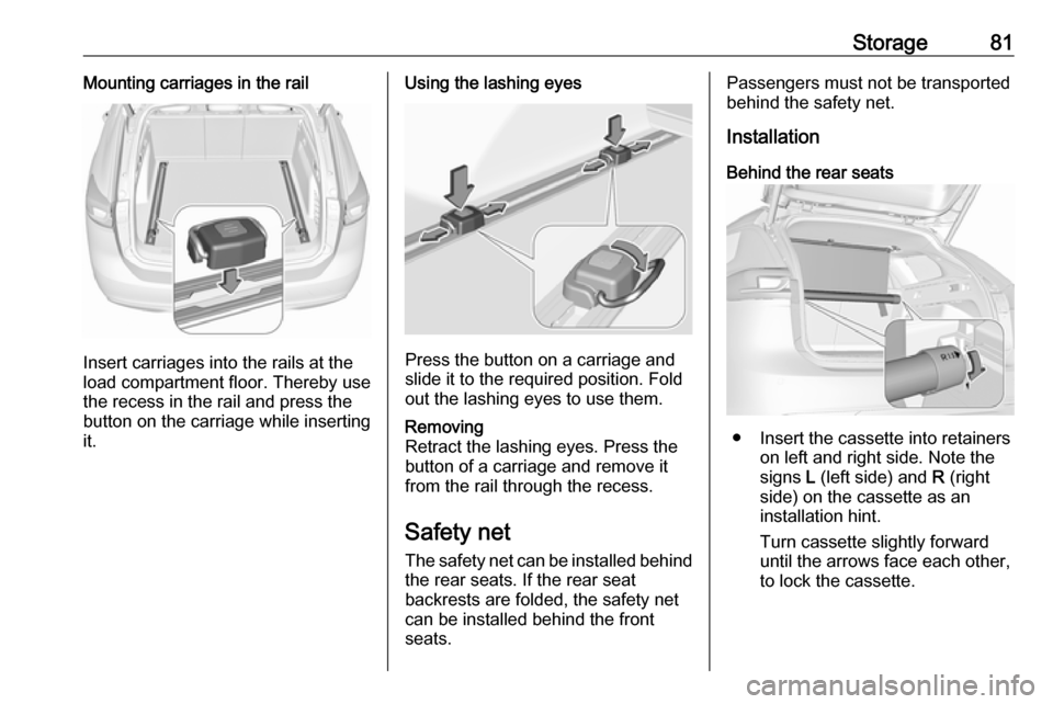 VAUXHALL INSIGNIA 2020  Owners Manual Storage81Mounting carriages in the rail
Insert carriages into the rails at the
load compartment floor. Thereby use
the recess in the rail and press the
button on the carriage while inserting
it.
Using