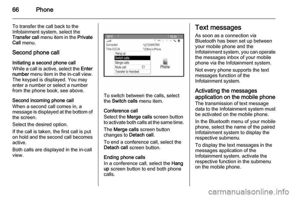 VAUXHALL MERIVA 2014.5  Infotainment system 66Phone
To transfer the call back to the
Infotainment system, select the
Transfer call  menu item in the  Private
Call  menu.
Second phone call Initiating a second phone call
While a call is active, s