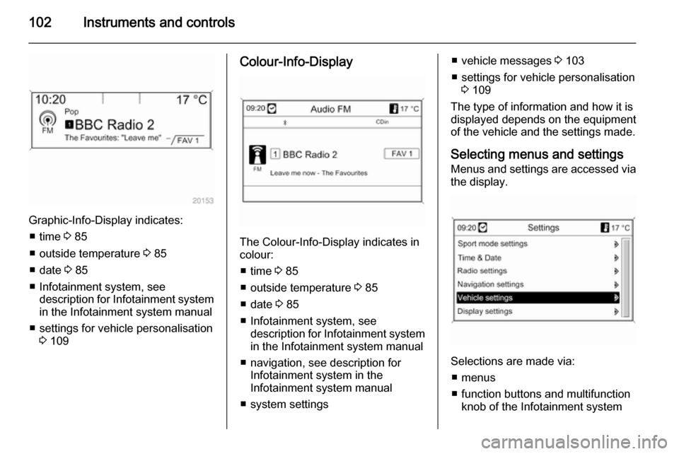 VAUXHALL MERIVA 2014.5  Owners Manual 102Instruments and controls
Graphic-Info-Display indicates:■ time  3 85
■ outside temperature  3 85
■ date  3 85
■ Infotainment system, see description for Infotainment systemin the Infotainme