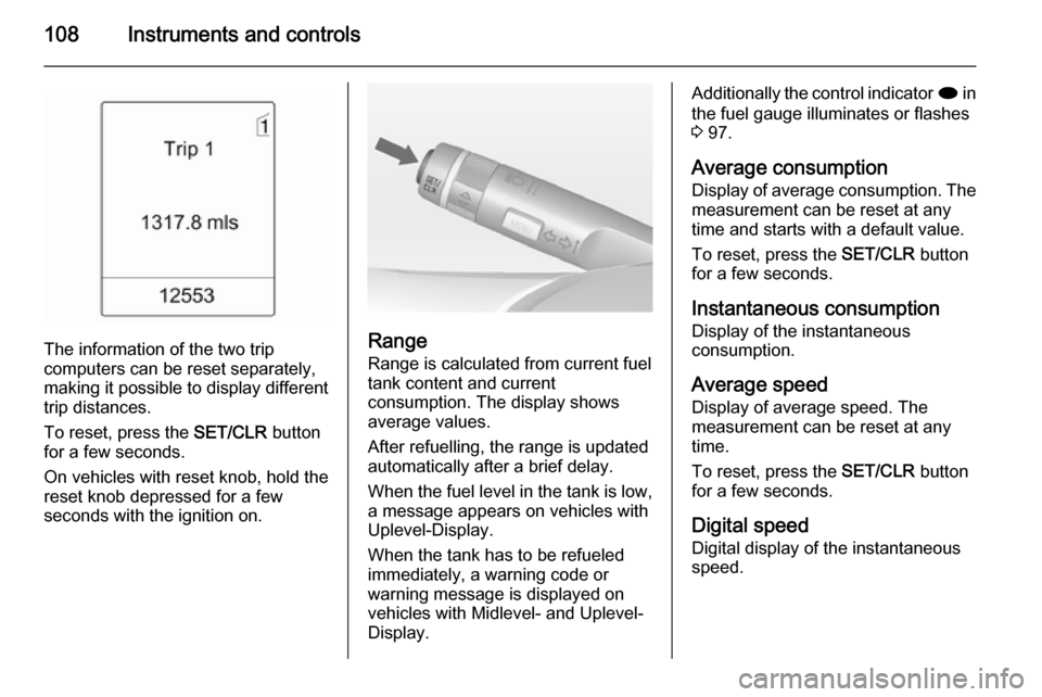 VAUXHALL MERIVA 2014.5  Owners Manual 108Instruments and controls
The information of the two trip
computers can be reset separately,
making it possible to display different
trip distances.
To reset, press the  SET/CLR button
for a few sec