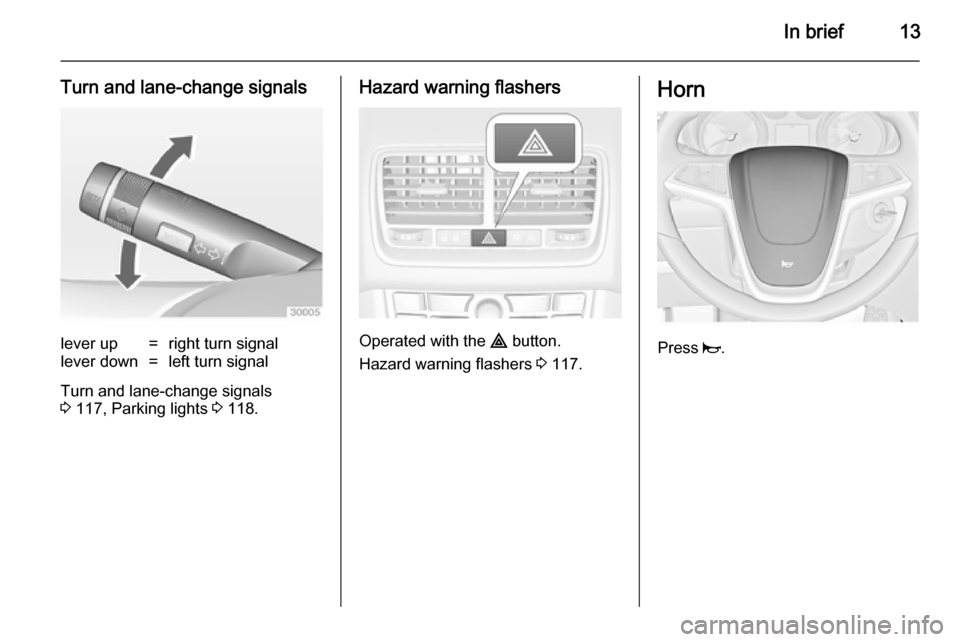 VAUXHALL MERIVA 2014.5  Owners Manual In brief13
Turn and lane-change signalslever up=right turn signallever down=left turn signal
Turn and lane-change signals
3  117, Parking lights  3 118.
Hazard warning flashers
Operated with the  ¨ b