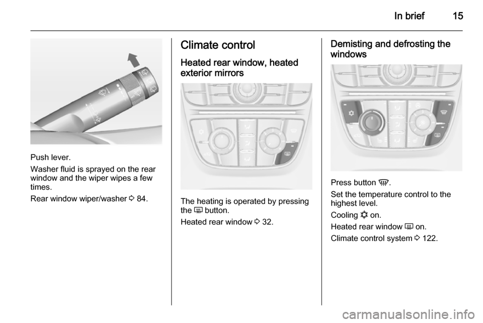 VAUXHALL MERIVA 2014.5 User Guide In brief15
Push lever.
Washer fluid is sprayed on the rear
window and the wiper wipes a few
times.
Rear window wiper/washer  3 84.
Climate control
Heated rear window, heatedexterior mirrors
The heatin