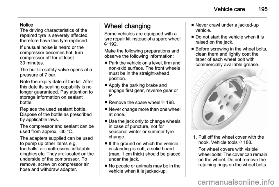 VAUXHALL MERIVA 2014.5 Owners Manual Vehicle care195
Notice
The driving characteristics of the
repaired tyre is severely affected,
therefore have this tyre replaced.
If unusual noise is heard or the
compressor becomes hot, turn
compresso VAUXHALL MERIVA 2014.5 Owners Manual Vehicle care195
Notice
The driving characteristics of the
repaired tyre is severely affected,
therefore have this tyre replaced.
If unusual noise is heard or the
compressor becomes hot, turn
compresso