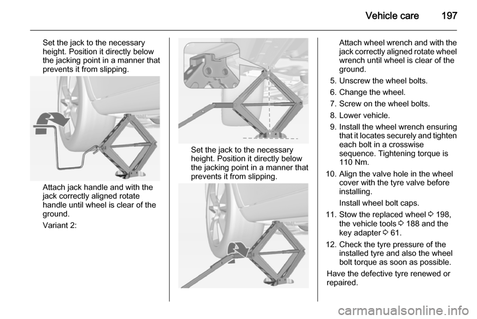 VAUXHALL MERIVA 2014.5  Owners Manual Vehicle care197
Set the jack to the necessary
height. Position it directly below
the jacking point in a manner that
prevents it from slipping.
Attach jack handle and with the
jack correctly aligned ro