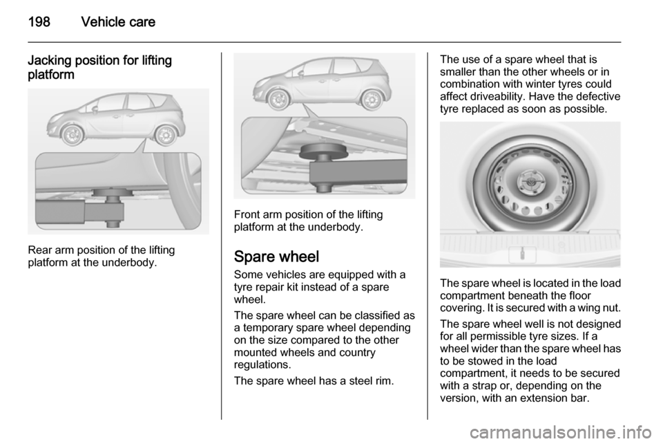 VAUXHALL MERIVA 2014.5  Owners Manual 198Vehicle care
Jacking position for liftingplatform
Rear arm position of the lifting
platform at the underbody.
Front arm position of the lifting
platform at the underbody.
Spare wheel Some vehicles 