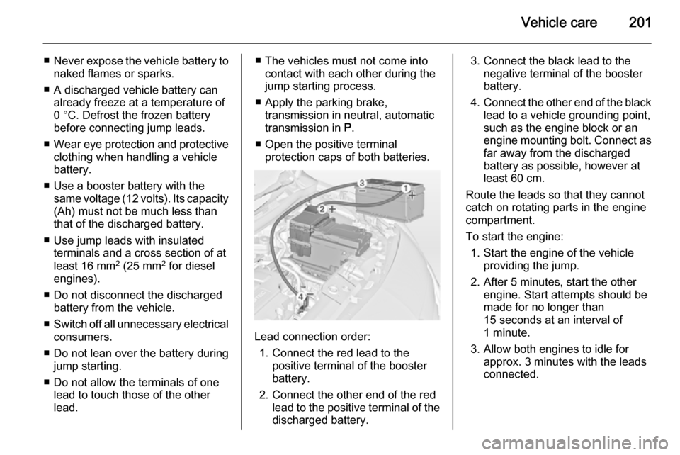 VAUXHALL MERIVA 2014.5 Owners Manual Vehicle care201
■Never expose the vehicle battery to
naked flames or sparks.
■ A discharged vehicle battery can already freeze at a temperature of
0 °C. Defrost the frozen battery
before connecti VAUXHALL MERIVA 2014.5 Owners Manual Vehicle care201
■Never expose the vehicle battery to
naked flames or sparks.
■ A discharged vehicle battery can already freeze at a temperature of
0 °C. Defrost the frozen battery
before connecti
