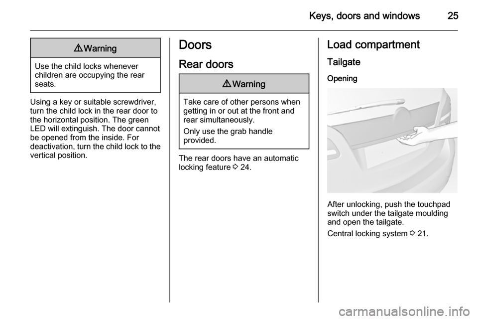 VAUXHALL MERIVA 2014.5  Owners Manual Keys, doors and windows259Warning
Use the child locks whenever
children are occupying the rear
seats.
Using a key or suitable screwdriver,
turn the child lock in the rear door to
the horizontal positi