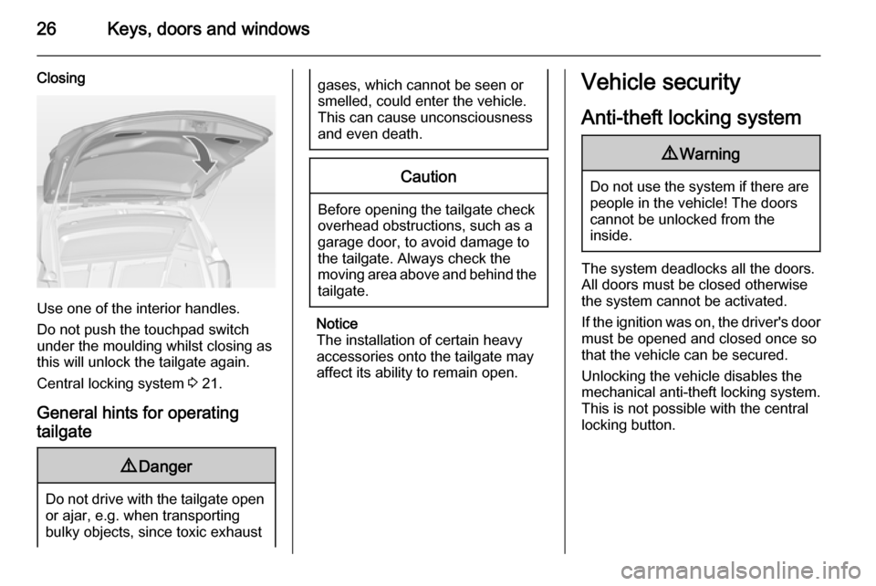 VAUXHALL MERIVA 2014.5  Owners Manual 26Keys, doors and windows
Closing
Use one of the interior handles.
Do not push the touchpad switch under the moulding whilst closing as
this will unlock the tailgate again.
Central locking system  3 2