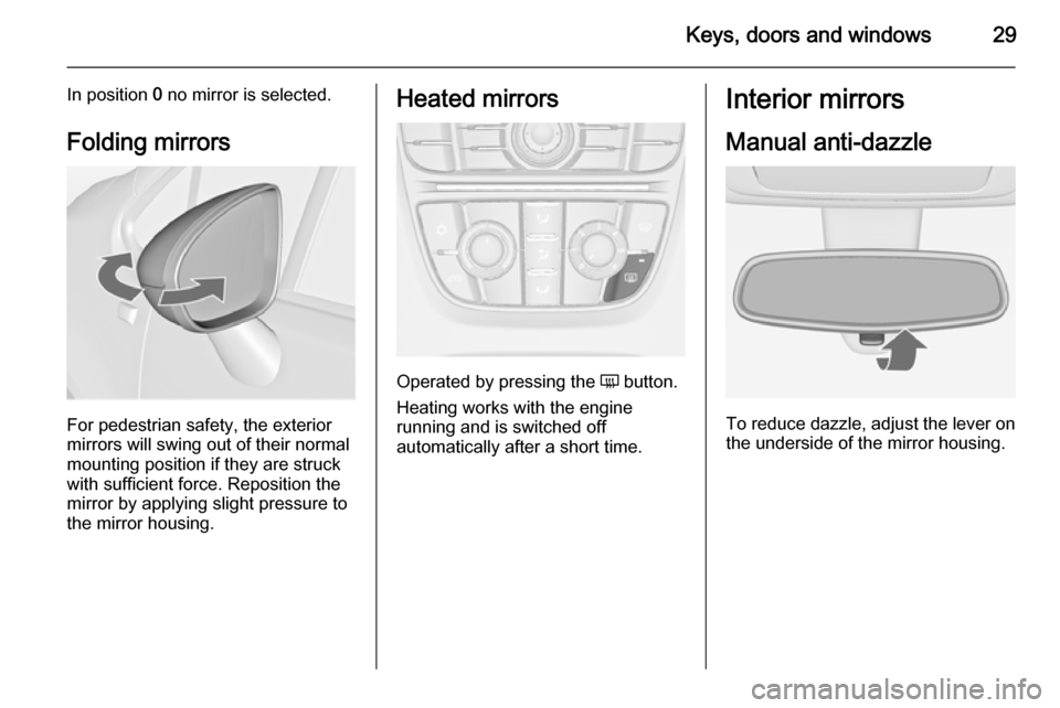 VAUXHALL MERIVA 2014.5 Owners Guide Keys, doors and windows29
In position 0 no mirror is selected.
Folding mirrors
For pedestrian safety, the exterior
mirrors will swing out of their normal
mounting position if they are struck
with suff