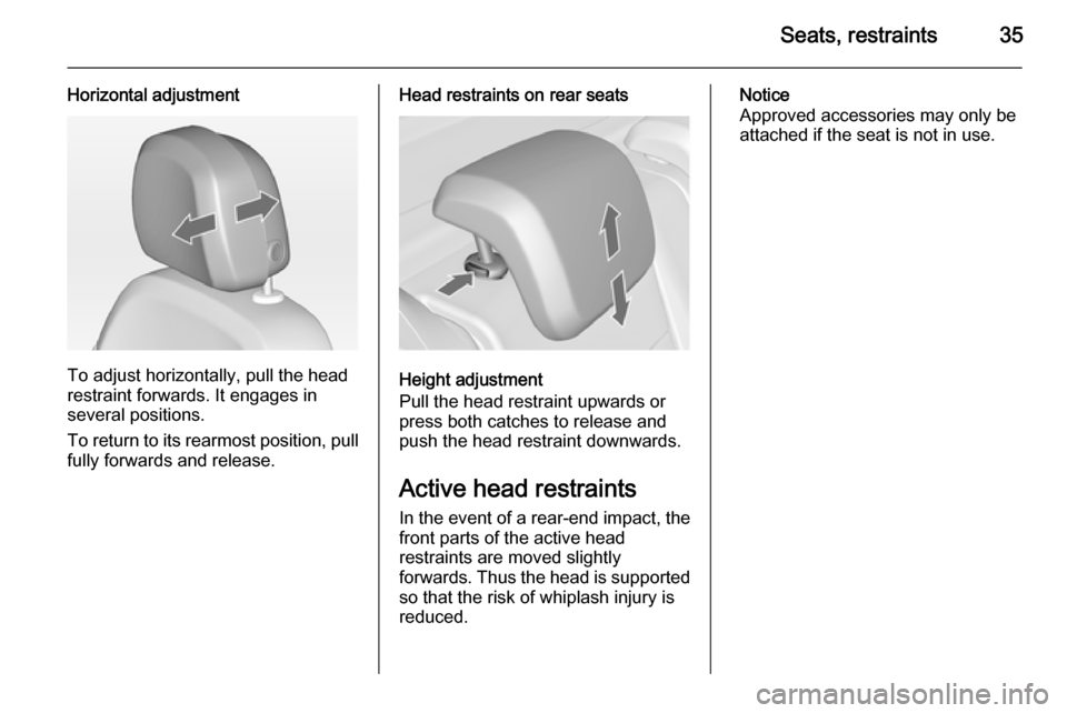 VAUXHALL MERIVA 2014.5  Owners Manual Seats, restraints35
Horizontal adjustment
To adjust horizontally, pull the head
restraint forwards. It engages in
several positions.
To return to its rearmost position, pull fully forwards and release