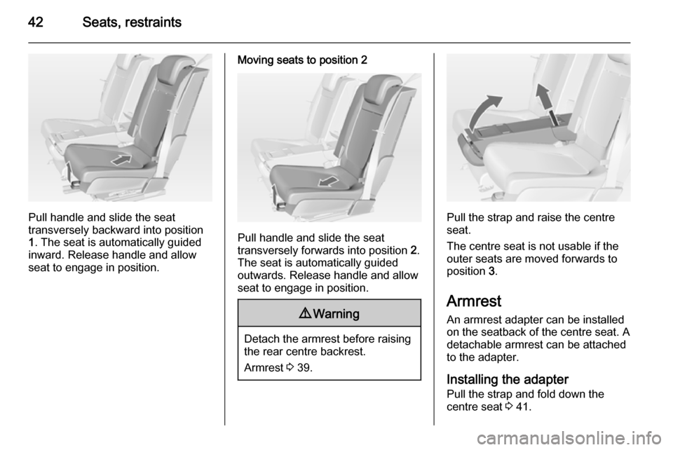 VAUXHALL MERIVA 2014.5 Service Manual 42Seats, restraints
Pull handle and slide the seat
transversely backward into position
1 . The seat is automatically guided
inward. Release handle and allow
seat to engage in position.
Moving seats to