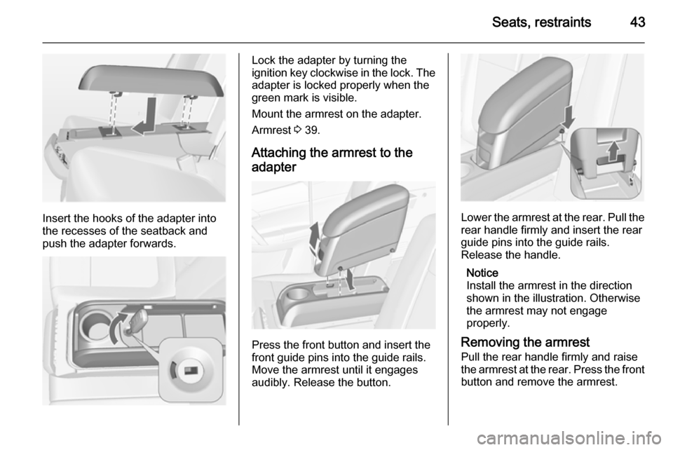 VAUXHALL MERIVA 2014.5 Service Manual Seats, restraints43
Insert the hooks of the adapter into
the recesses of the seatback and
push the adapter forwards.
Lock the adapter by turning the
ignition key clockwise in the lock. The adapter is 